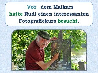 ______ dem Malkurs
hatte Rudi einen interessanten
Fotografiekurs besucht.
Vor
 