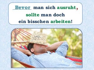 ________ man sich ausruht,
sollte man doch
ein bisschen arbeiten!
Bevor
 