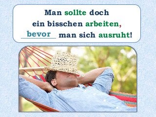 Man sollte doch
ein bisschen arbeiten,
_________ man sich ausruht!bevor
 