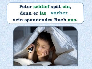 Peter schlief spät ein,
denn er las __________
sein spannendes Buch aus.
vorher
 