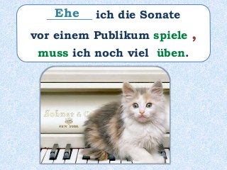 ________ ich die Sonate
vor einem Publikum spiele ,
muss ich noch viel üben.
Ehe
 