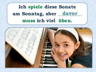 Ich spiele diese Sonate
am Sonntag, aber __________
muss ich viel üben.
davor
 