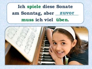 Ich spiele diese Sonate
am Sonntag, aber __________
muss ich viel üben.
zuvor
 
