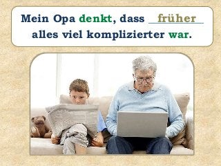 Mein Opa denkt, dass __________
alles viel komplizierter war.
früher
 