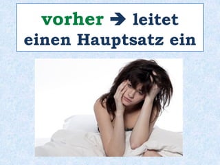 Ina sollte ______ dem Schlafen-
gehen keinen Kaffee trinken!
vor
 