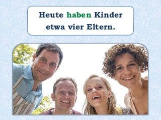 Heute haben Kinder
etwa vier Eltern.
 