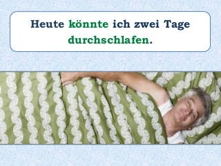 Heute könnte ich zwei Tage
durchschlafen.
 