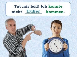 Tut mir leid! Ich konnte
nicht _________ kommen.früher
 