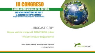 „BIOGASTIGER“
Organic waste to energy with BIOGASTIGER® system
innovative modular biogas machine
Pierre Haider, Fickert & Winterling Group, Germany
www.biogastiger.com
 