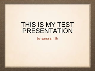 THIS IS MY TEST 
PRESENTATION 
by sarra smith 
 