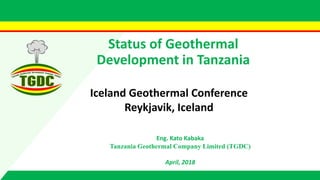 Status of Geothermal
Development in Tanzania
Eng. Kato Kabaka
Tanzania Geothermal Company Limited (TGDC)
April, 2018
Iceland Geothermal Conference
Reykjavik, Iceland
 