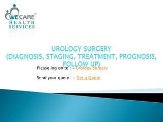 Urology Surgery (Diagnosis, Staging, Treatment, Prognosis, Follow Up) Please log on to : - Urology Surgery Send your query : - Get a Quote 