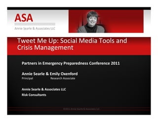 Tweet Me Up: Social Media Tools and 
Crisis Management
Partners in Emergency Preparedness Conference 2011
Annie Searle & Emily Oxenford
Principal Research Associate
Annie Searle & Associates LLC 
Risk Consultants
©2011 Annie Searle & Associates LLC
 
