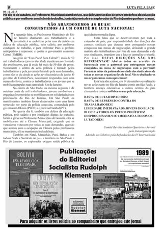 8

LUTA PELA BASE

09-10-2013

No dia 17 de outubro, os Professores Municipais combativos, que já levam 50 dias de greve em defesa da educação
pública e por melhores condições de trabalho, junto à juventude e os explorados do Rio de Janeiro ganham as ruas.

Não abandonemos as ruas!
CONQUISTEMOS JÁ UM COMITÊ DE LUTA NACIONAL!

N

a segunda-feira, os Professores Municipais do Rio
de Janeiro chamaram aos trabalhadores e a
juventude à se mobilizar pelas ruas da cidade em
defesa da educação pública, pelo salário, por melhores
condições de trabalho, e para enfrentar Paes o prefeito
antioperário e repressor, e contra o governador assassino
Cabral (PMDB).
Ao grito de “Fora Paes! Fora Cabral!”, mais de 50
mil trabalhadores e jovens da cidade atenderam ao chamado
dos professores, que já estão há mais de 50 dias de greve.
Novamente o centro da cena política é tomado pelos
trabalhadores e pela juventude lutando pela suas demandas,
como não se via desde as ações revolucionárias de junho. O
governo de Cabral-Paes, novamente respondeu com uma
repressão feroz, contra os trabalhadores e os jovens que se
mobilizavam pelas ruas centrais do Rio de Janeiro.
No centro de São Paulo, na mesma segunda 7 de
outubro, mais de mil trabalhadores, jovens combativos e
organizações operárias se mobilizaram em solidariedade aos
professores do Rio de Janeiro. Em São Paulo os
manifestantes também foram dispersados com uma feroz
repressão por parte da polícia assassina, comandada pelo
governador Alkmin (PSDB) e o prefeito Haddad (PT).
Na quarta dia 8, também em defesa da educação
pública, pelo salário e por condições dignas de trabalho,
foram a greve os Professores Municipais de Goiânia, eles se
mobilizaram até a Câmara Municipal, exigindo que os
vereadores votassem por todas as suas demandas, questão
que acabou com a ocupação da Câmara pelos professores
municipais, e lá se mantém até o dia de hoje.
Também em Natal, Maranhão, Pará, Bahia e em
todo o Norte e Nordeste do país, e também em São Paulo e
Rio de Janeiro, os explorados exigem saúde pública de

qualidade e moradia digna.
Estas lutas que se desenvolveram por toda a
extensão do país, por responsabilidade das direções das
centrais sindicais que durante anos entregando nossas
conquistas nas mesas de negociação, deixando a grande
maioria dos trabalhadores por fora de suas demandas e de
seus sindicatos, impedem que a luta se centralize e triunfe.
P o r i s s o : E S TA S D I R E Ç Õ E S N Ã O N O S
REPRESENTAM! Abaixo todos os acordos da
burocracia com a patronal que entregaram nossas
conquistas na mesa de negociação com a patronal!
Foram as mãos da patronal e o estado dos sindicatos e de
todas as nossas organizações de luta! Nós trabalhadores
nos organizamos como quisermos!
Esta luta não acabou, em 14 de outubro se realizarão
novas ações tanto no Rio de Janeiro como em São Paulo, e
também ameaça estender-se a outros centros do país
chamando a colocar milhões na rua pela educação.
BASTA DE LUTAR DIVIDIDOS!
BASTA DE REPRESSÃO CONTRA OS
TRABALHADORES!
LIBERDADE IMEDIATA AOS JOVENS DO BLACK
BLOC E A TODOS OS PRESOS POLÍTICOS!
DESPROCESSAMENTO IMEDIATO A TODOS OS
LUTADORES!
Comitê Revolucionário Operário e Juvenil
pela Autoorganização
Aderido ao Coletivo pela Refundação da IV Internacional

Publicações
do Editorial
Socialista Rudolph
Klement

Para adquirir os livros solicite ao companheiro que entregou este jornal

 
