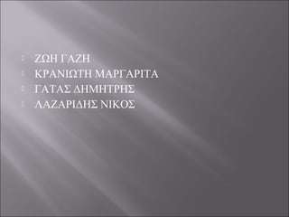 




ΖΩΗ ΓΑΖΗ
ΚΡΑΝΙΩΤΗ ΜΑΡΓΑΡΙΤΑ
ΓΑΤΑΣ ΔΗΜΗΤΡΗΣ
ΛΑΖΑΡΙΔΗΣ ΝΙΚΟΣ

 