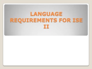 LANGUAGE
REQUIREMENTS FOR ISE
II

 
