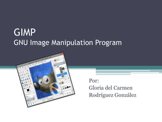 GIMP
GNU Image Manipulation Program
Por:
Gloria del Carmen
Rodríguez González
 