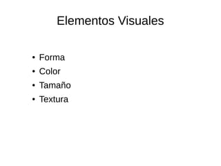 Elementos Visuales 
● Forma 
● Color 
● Tamaño 
● Textura 
 