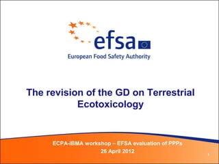 The revision of the GD on Terrestrial
           Ecotoxicology


     ECPA-IBMA workshop – EFSA evaluation of PPPs
                    26 April 2012
                                                    1
 