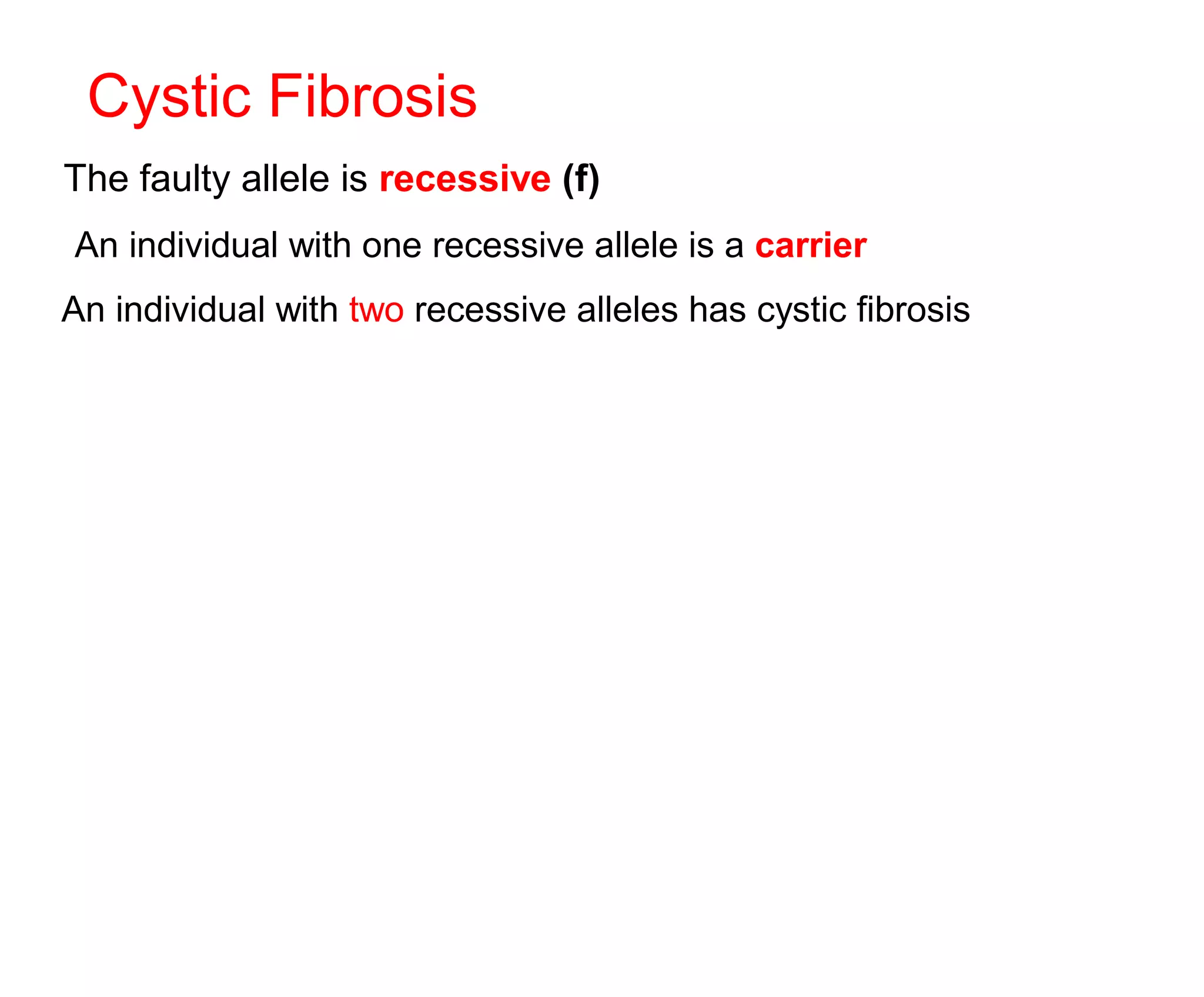 The faulty allele is recessive (f)
An individual with one recessive allele is a carrier
An individual with two recessive alleles has cystic fibrosis
Cystic Fibrosis
 
