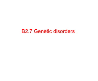 B2.7 Genetic disorders
 