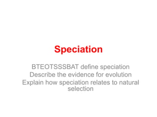 Speciation
BTEOTSSSBAT define speciation
Describe the evidence for evolution
Explain how speciation relates to natural
selection
 