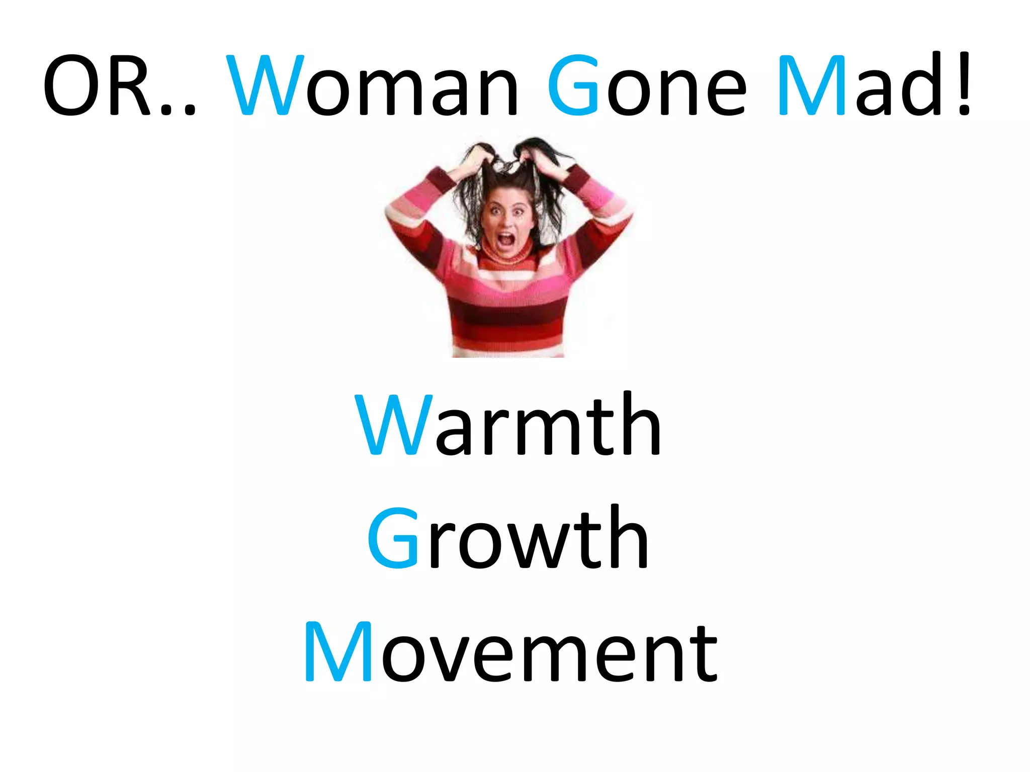 OR.. Woman Gone Mad!
Warmth
Growth
Movement
 
