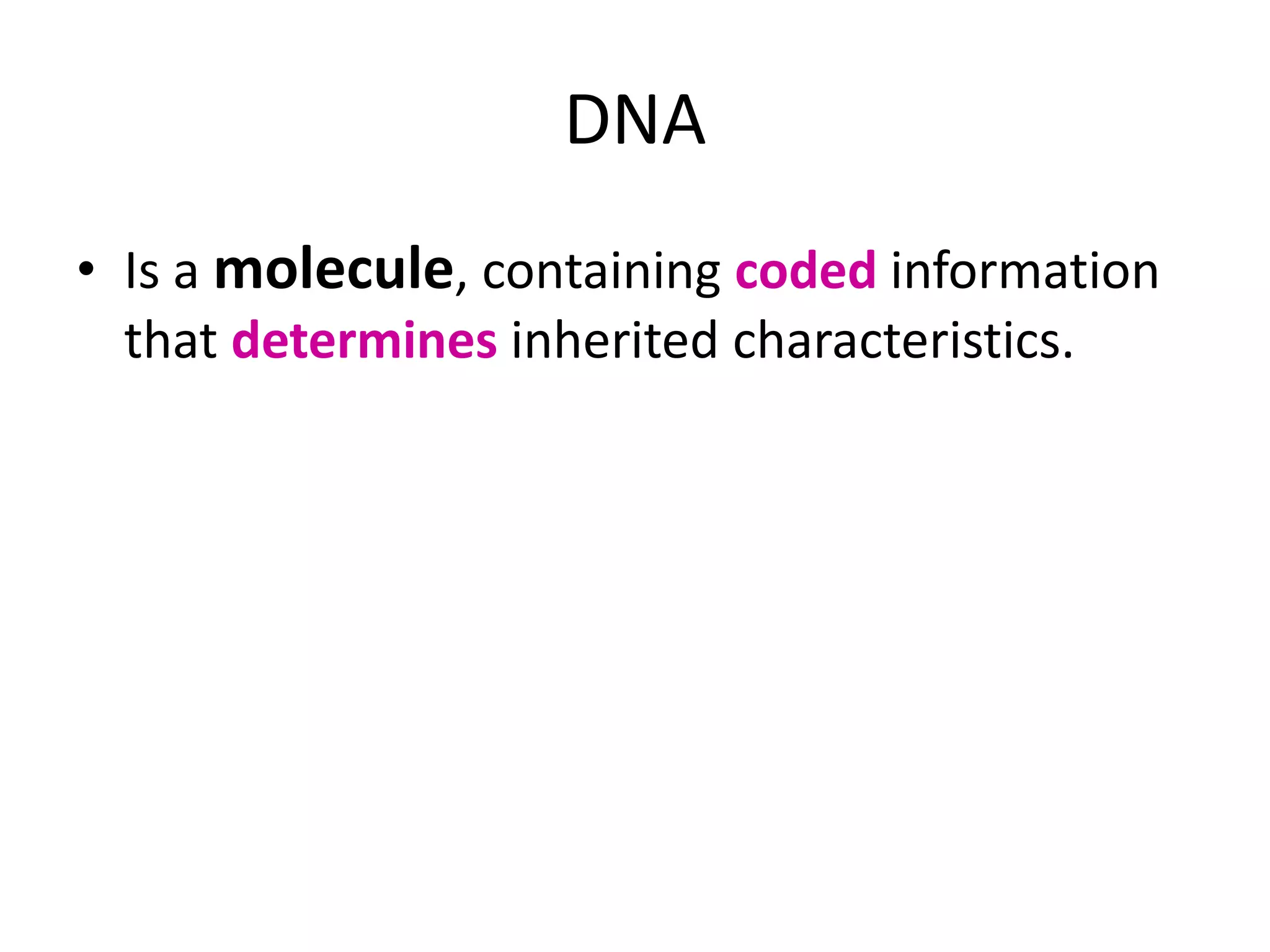 DNA
• Is a molecule, containing coded information
that determines inherited characteristics.
 