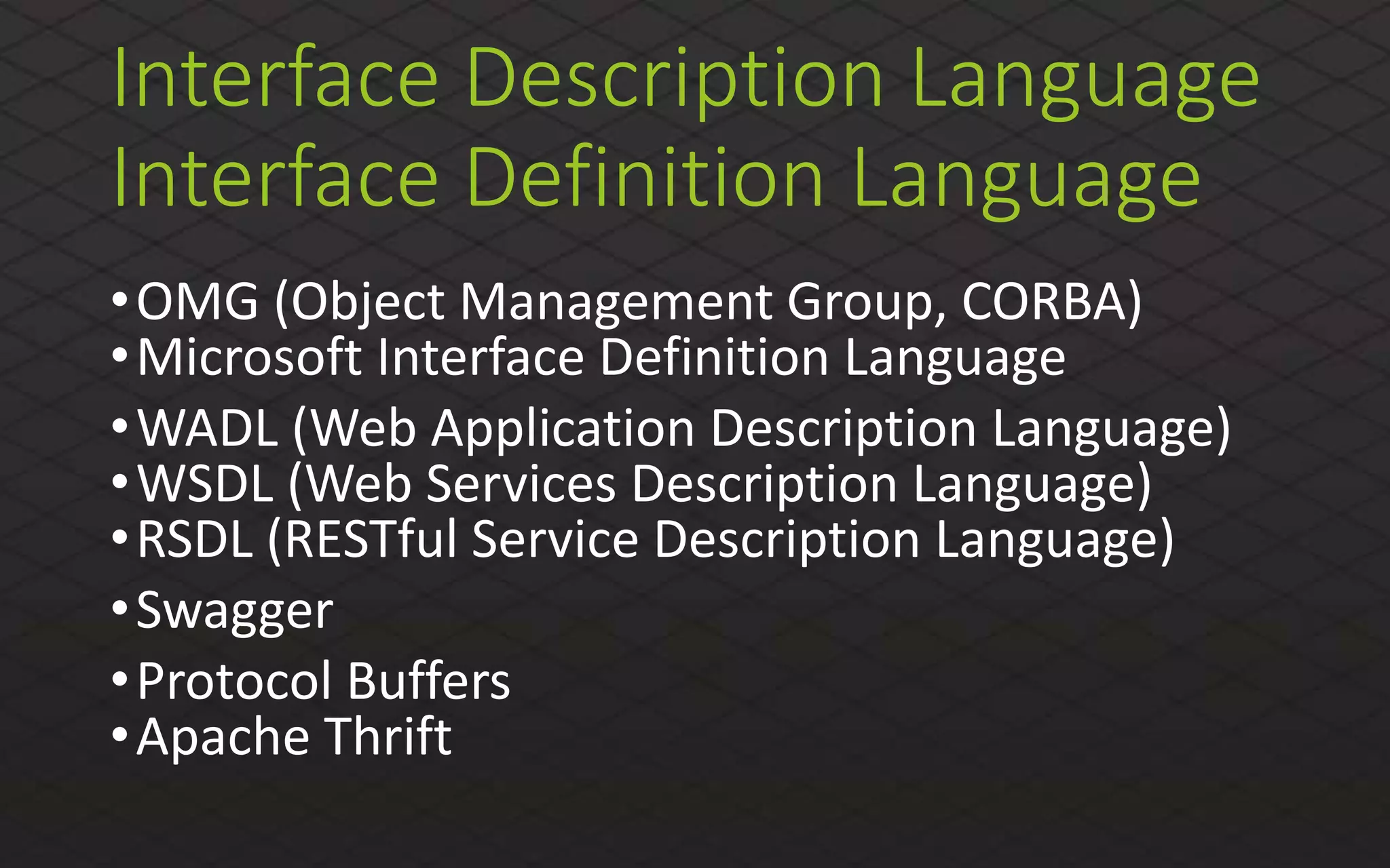 Interface Description Language
Interface Definition Language
•OMG (Object Management Group, CORBA)
•Microsoft Interface Definition Language
•WADL (Web Application Description Language)
•WSDL (Web Services Description Language)
•RSDL (RESTful Service Description Language)
•Swagger
•Protocol Buffers
•Apache Thrift
 