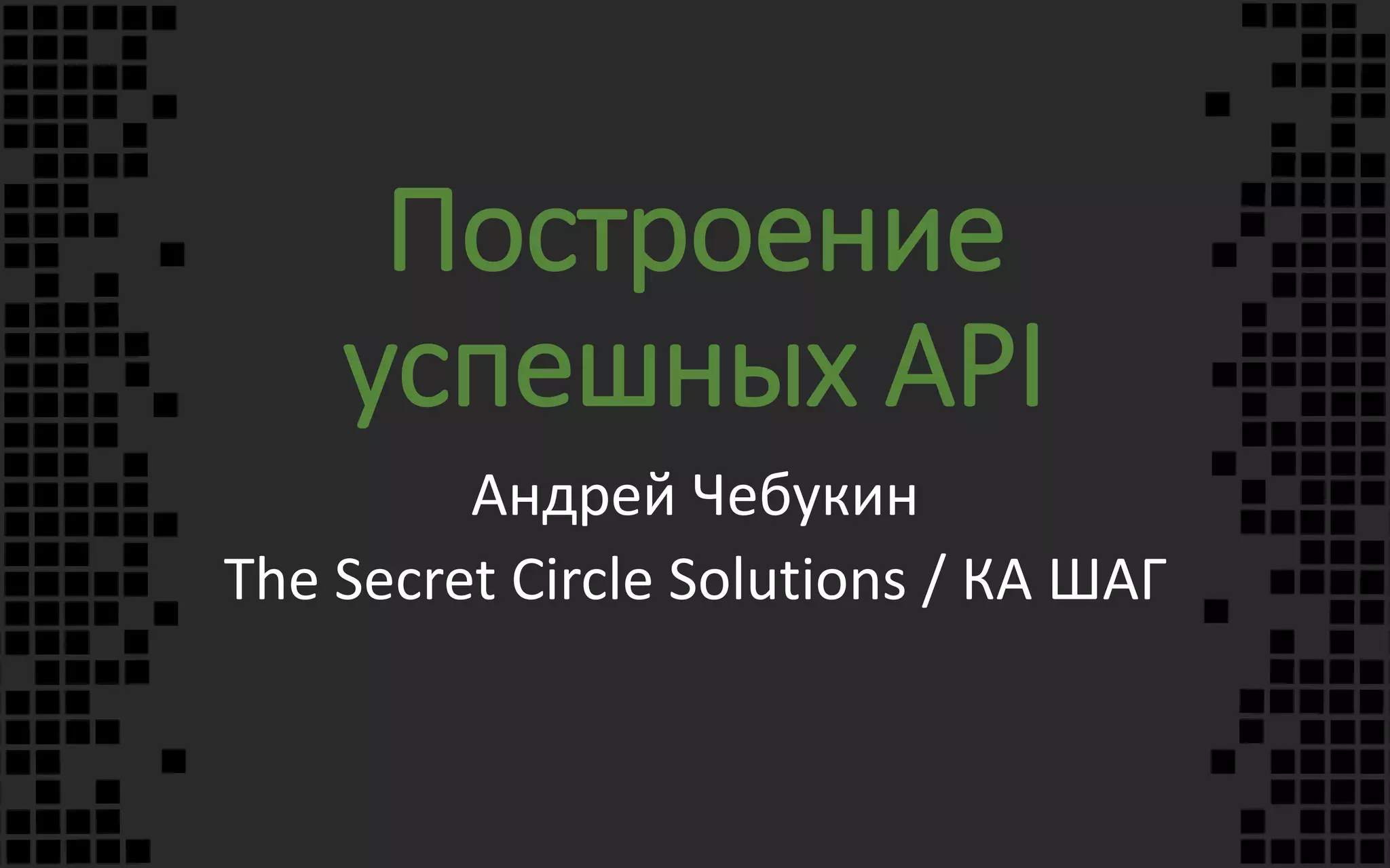 Построение
успешных API
Андрей Чебукин
The Secret Circle Solutions / КА ШАГ
 