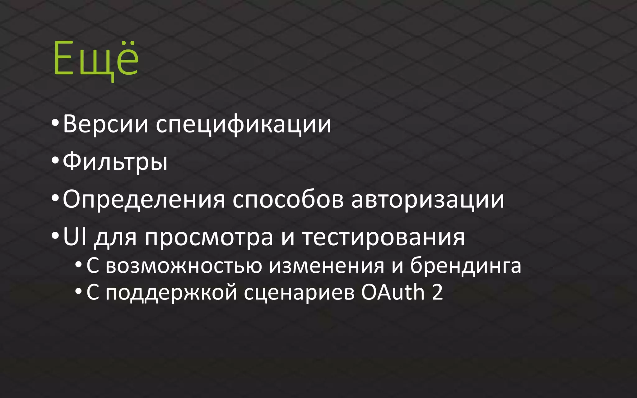 Ещё
•Версии спецификации
•Фильтры
•Определения способов авторизации
•UI для просмотра и тестирования
•C возможностью изменения и брендинга
•С поддержкой сценариев OAuth 2
 