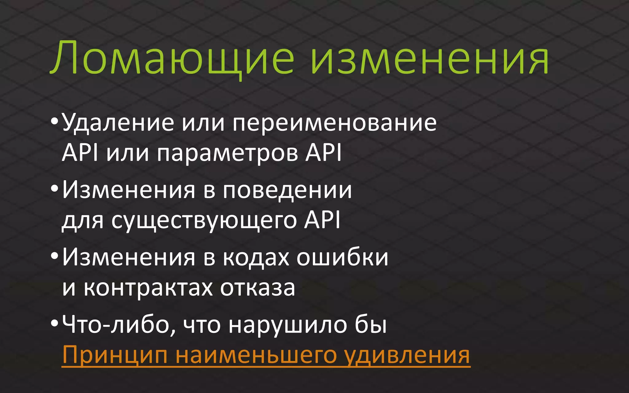 Ломающие изменения
•Удаление или переименование
API или параметров API
•Изменения в поведении
для существующего API
•Изменения в кодах ошибки
и контрактах отказа
•Что-либо, что нарушило бы
Принцип наименьшего удивления
 