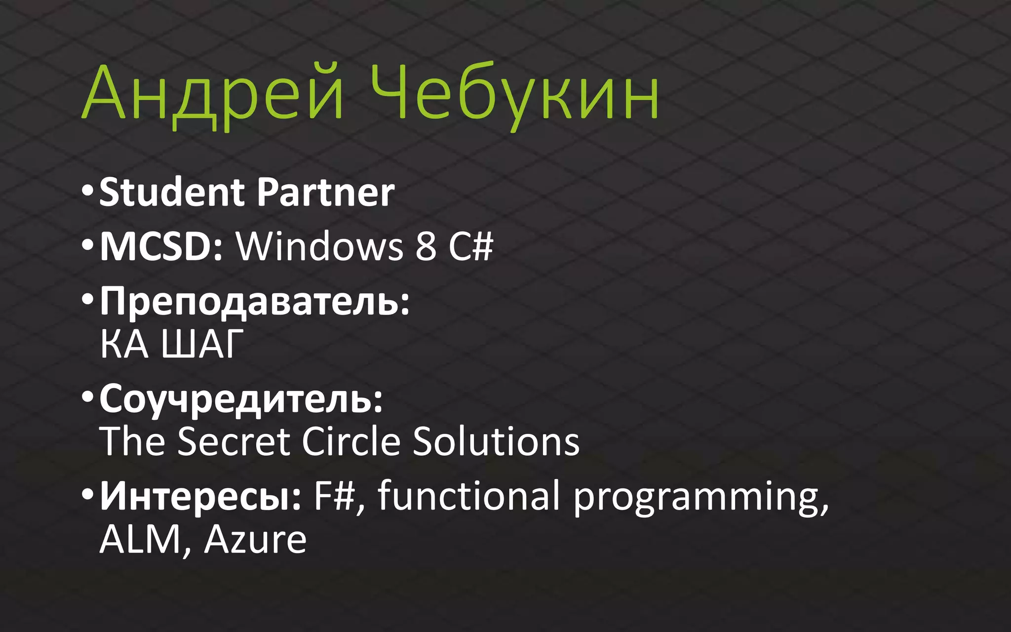 Андрей Чебукин
•Student Partner
•MCSD: Windows 8 C#
•Преподаватель:
КА ШАГ
•Соучредитель:
The Secret Circle Solutions
•Интересы: F#, functional programming,
ALM, Azure
 