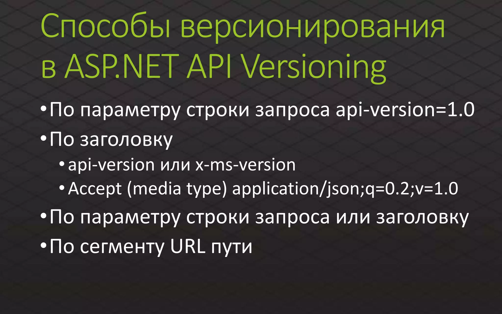 Способы версионирования
в ASP.NET API Versioning
•По параметру строки запроса api-version=1.0
•По заголовку
•api-version или x-ms-version
•Accept (media type) application/json;q=0.2;v=1.0
•По параметру строки запроса или заголовку
•По сегменту URL пути
 