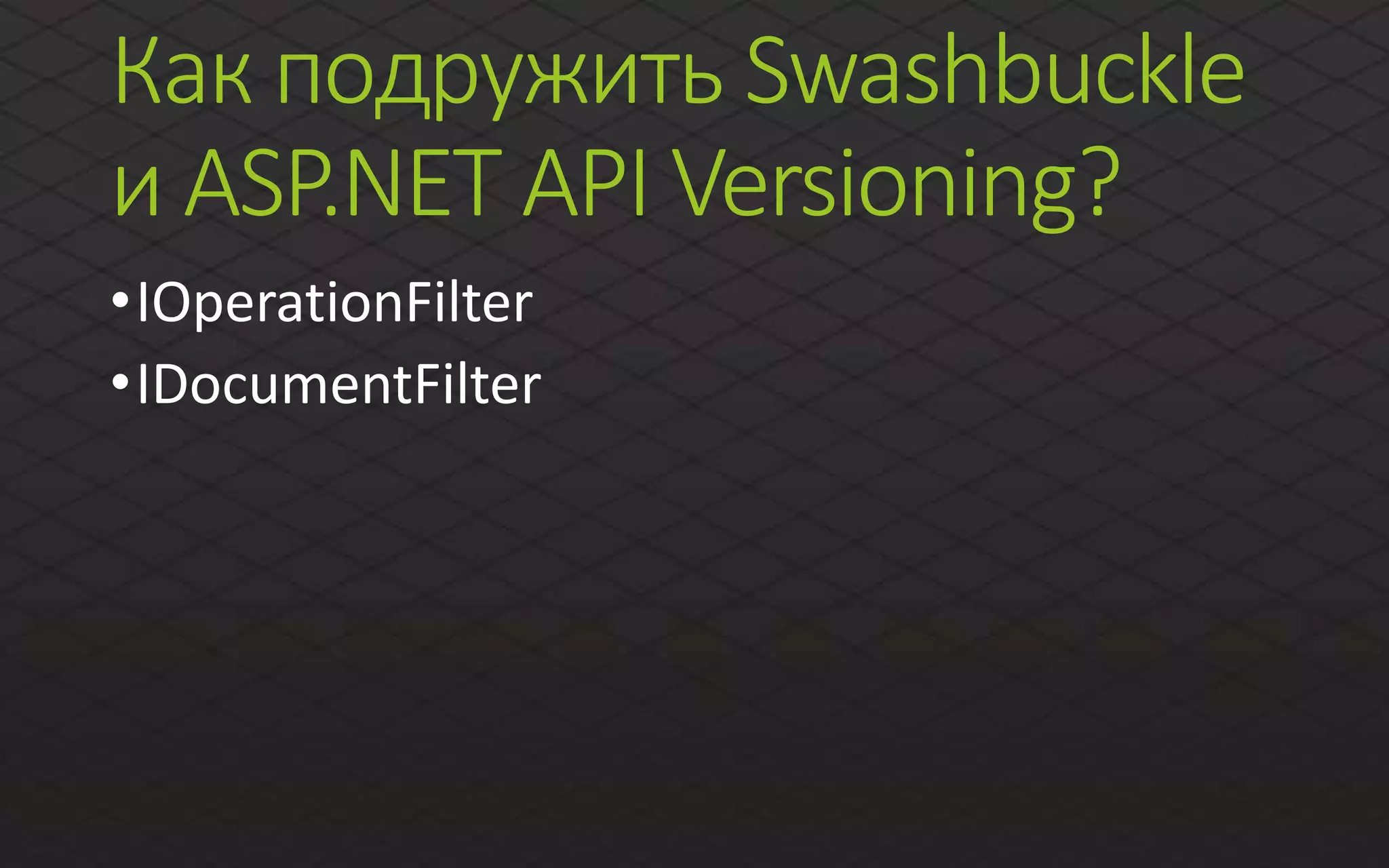 Как подружить Swashbuckle
и ASP.NET API Versioning?
•IOperationFilter
•IDocumentFilter
 