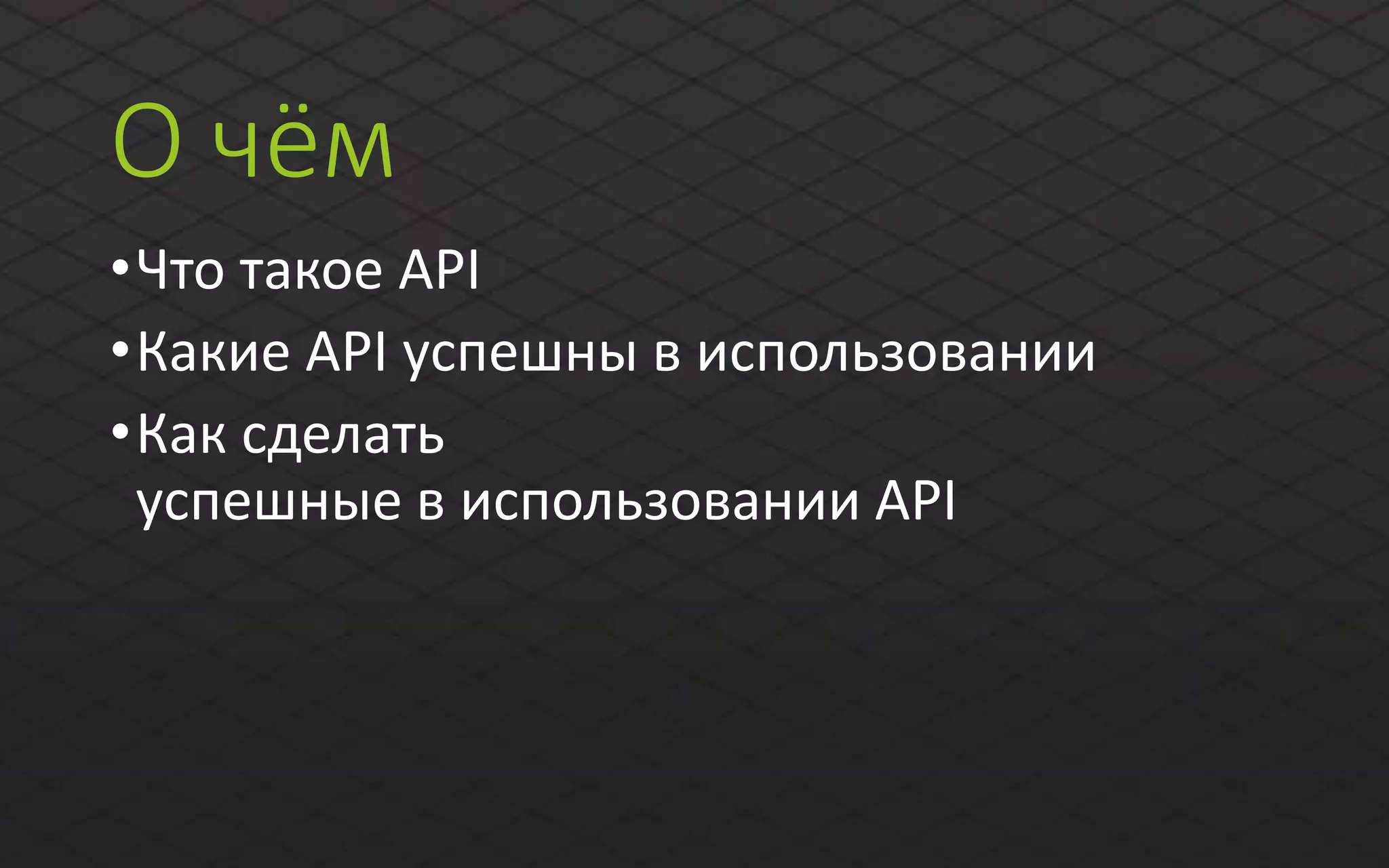 О чём
•Что такое API
•Какие API успешны в использовании
•Как сделать
успешные в использовании API
 
