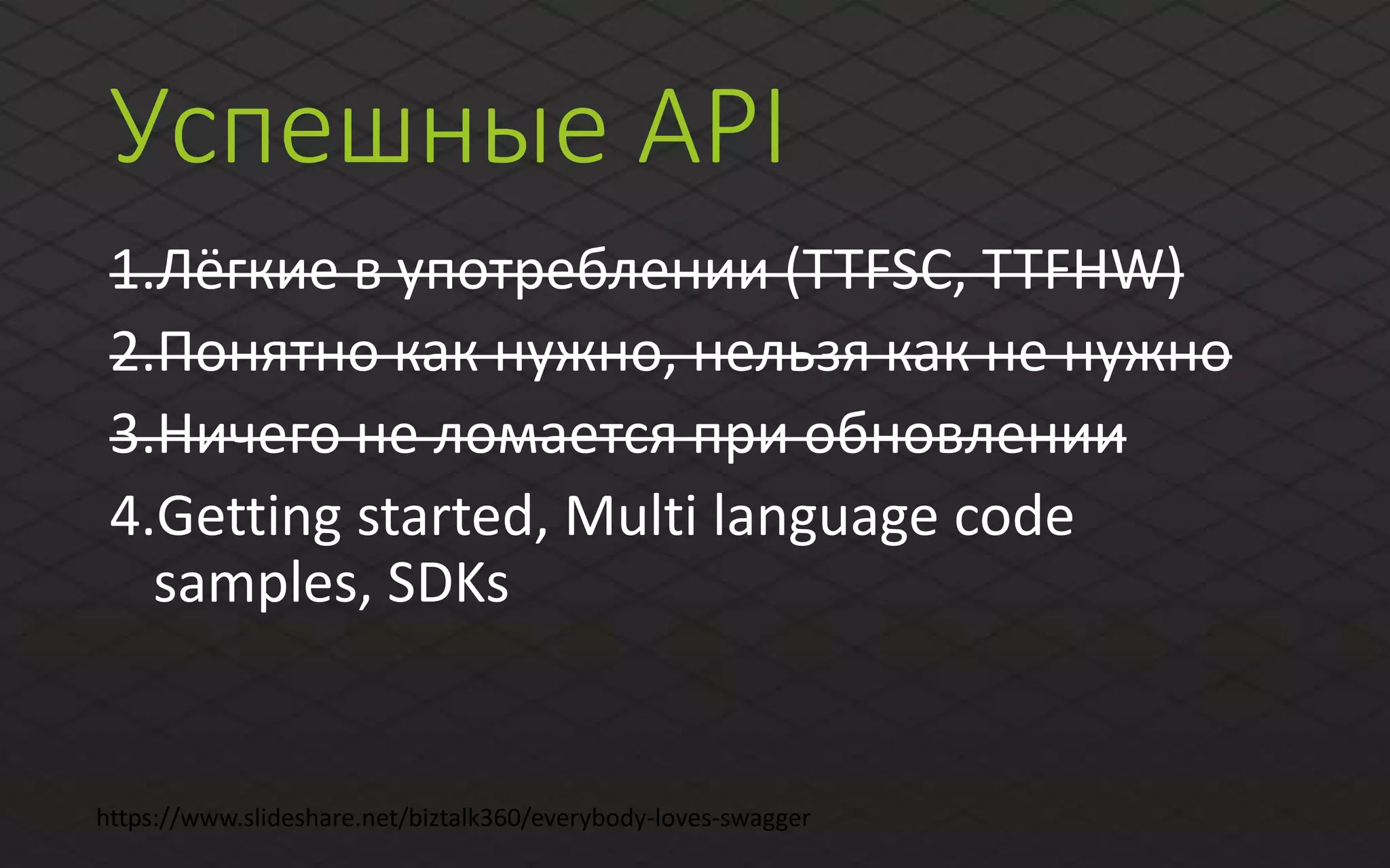 Успешные API
1.Лёгкие в употреблении (TTFSC, TTFHW)
2.Понятно как нужно, нельзя как не нужно
3.Ничего не ломается при обновлении
4.Getting started, Multi language code
samples, SDKs
https://www.slideshare.net/biztalk360/everybody-loves-swagger
 