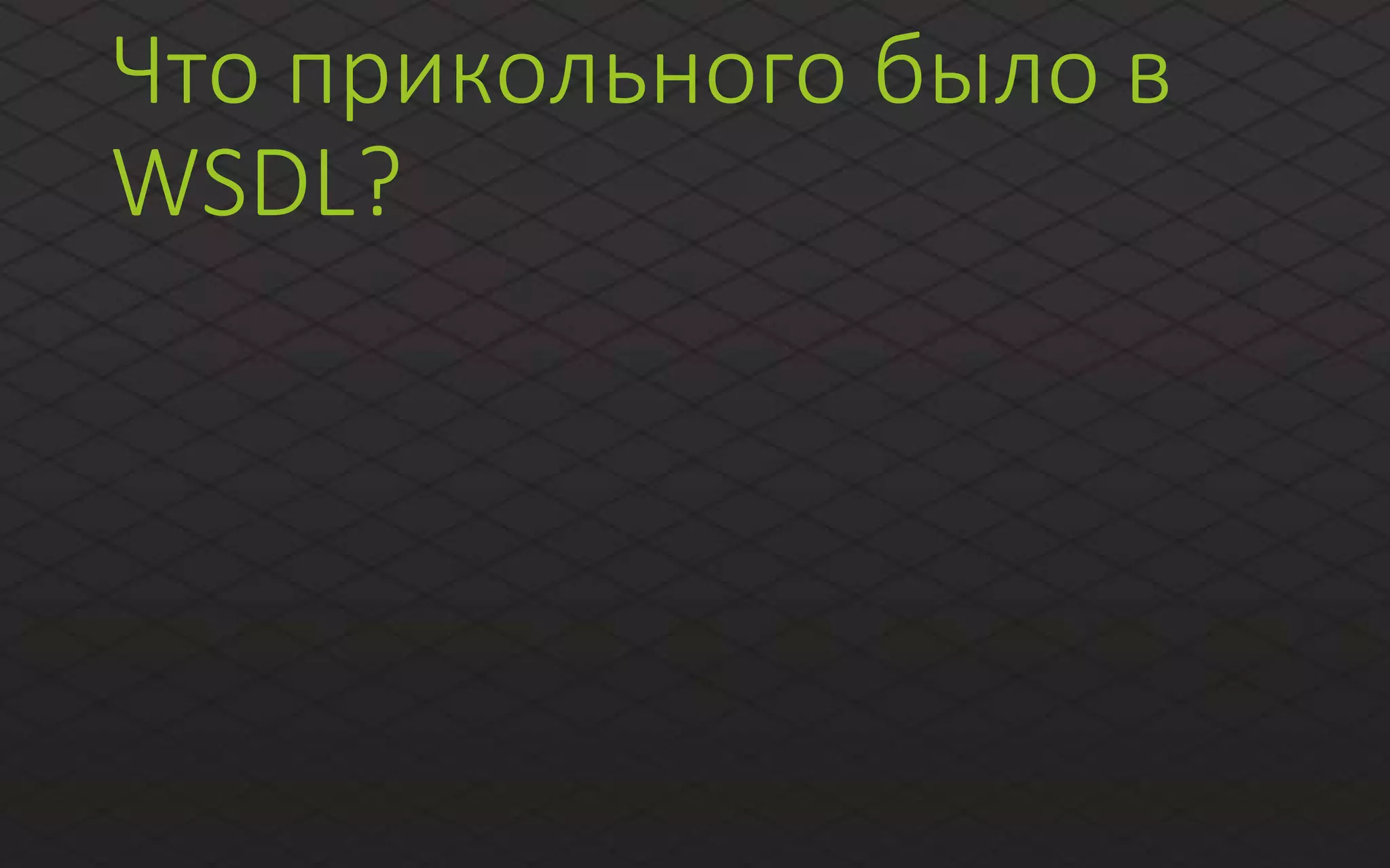 Что прикольного было в
WSDL?
 