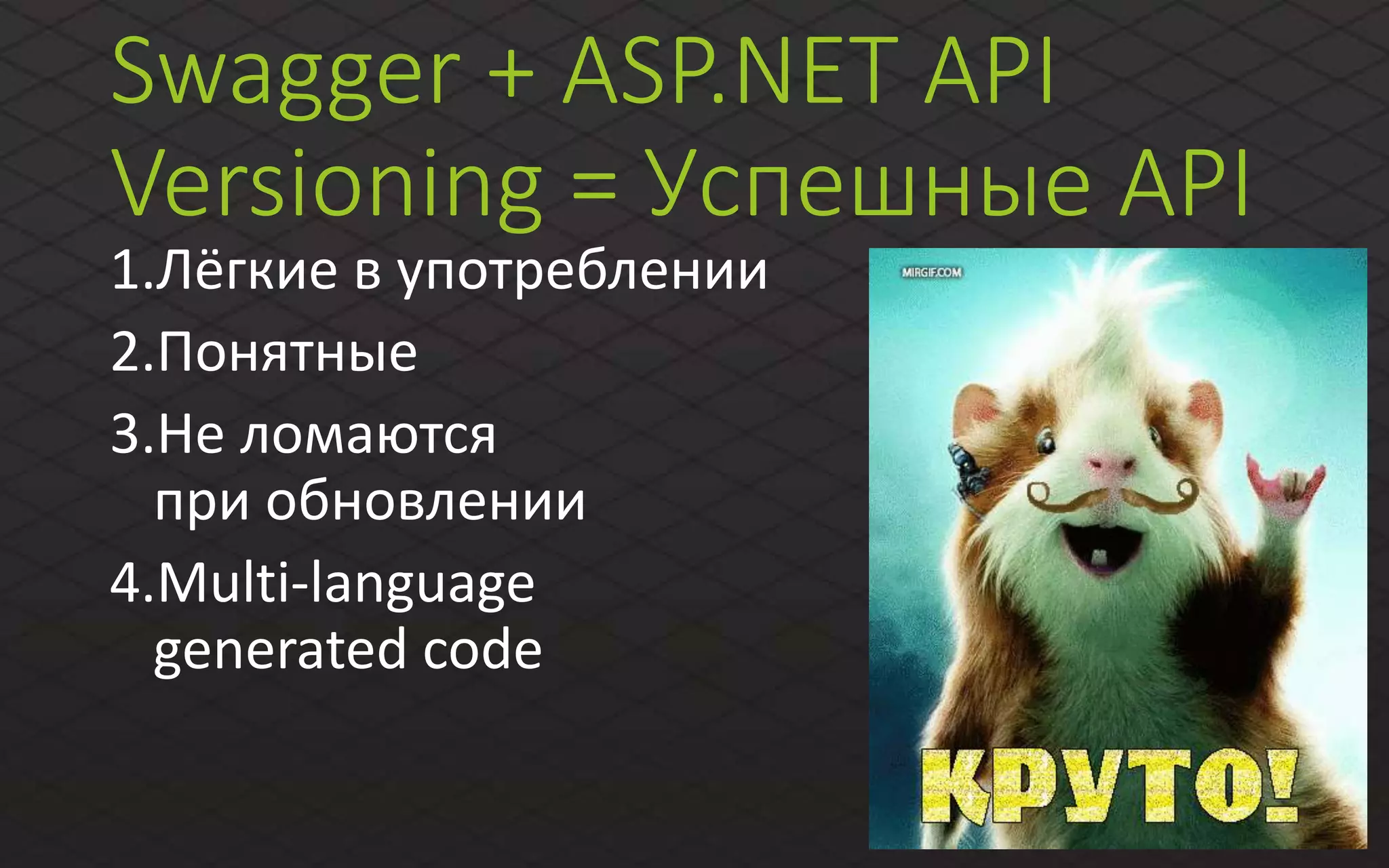 Swagger + ASP.NET API
Versioning = Успешные API
1.Лёгкие в употреблении
2.Понятные
3.Не ломаются
при обновлении
4.Multi-language
generated code
 