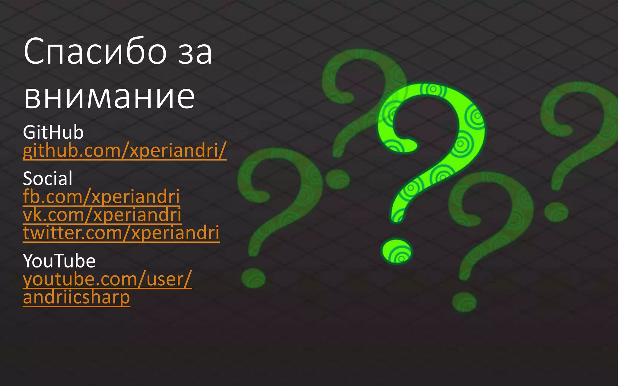 Спасибо за
внимание
GitHub
github.com/xperiandri/
Social
fb.com/xperiandri
vk.com/xperiandri
twitter.com/xperiandri
YouTube
youtube.com/user/
andriicsharp
 
