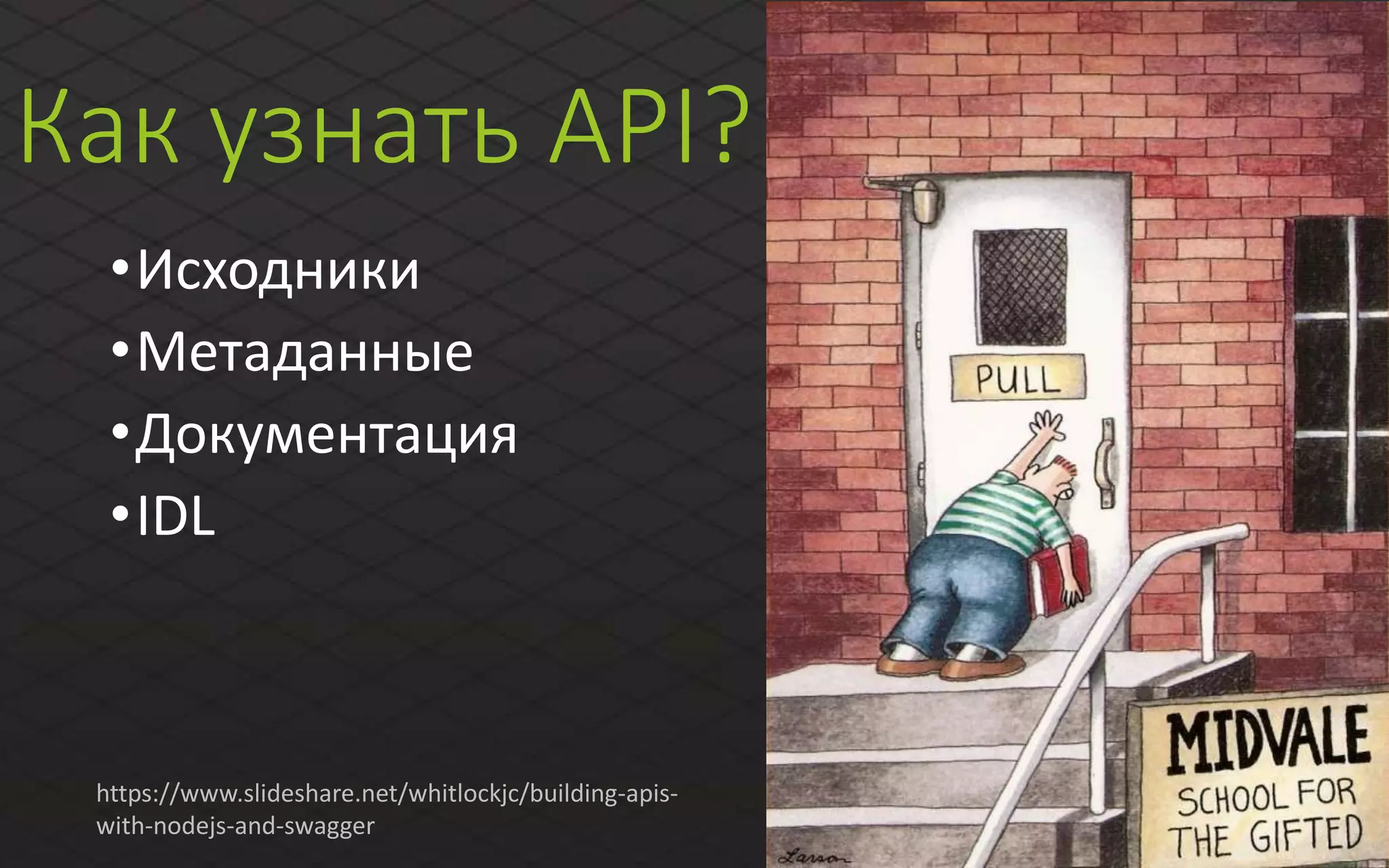 Как узнать API?
•Исходники
•Метаданные
•Документация
•IDL
https://www.slideshare.net/whitlockjc/building-apis-
with-nodejs-and-swagger
 