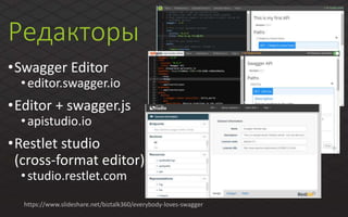 Редакторы
•Swagger Editor
•editor.swagger.io
•Editor + swagger.js
•apistudio.io
•Restlet studio
(cross-format editor)
•studio.restlet.com
https://www.slideshare.net/biztalk360/everybody-loves-swagger
 