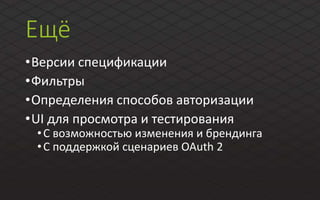 Ещё
•Версии спецификации
•Фильтры
•Определения способов авторизации
•UI для просмотра и тестирования
•C возможностью изменения и брендинга
•С поддержкой сценариев OAuth 2
 