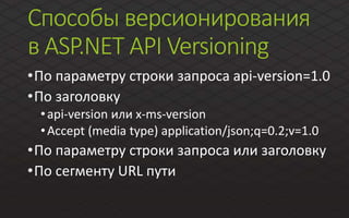 Способы версионирования
в ASP.NET API Versioning
•По параметру строки запроса api-version=1.0
•По заголовку
•api-version или x-ms-version
•Accept (media type) application/json;q=0.2;v=1.0
•По параметру строки запроса или заголовку
•По сегменту URL пути
 