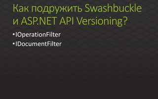 Как подружить Swashbuckle
и ASP.NET API Versioning?
•IOperationFilter
•IDocumentFilter
 