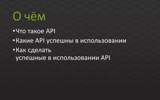 О чём
•Что такое API
•Какие API успешны в использовании
•Как сделать
успешные в использовании API
 