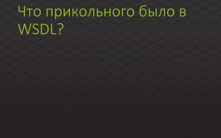Что прикольного было в
WSDL?
 