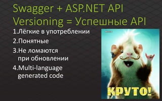 Swagger + ASP.NET API
Versioning = Успешные API
1.Лёгкие в употреблении
2.Понятные
3.Не ломаются
при обновлении
4.Multi-language
generated code
 