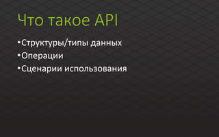 Что такое API
•Структуры/типы данных
•Операции
•Сценарии использования
 