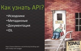 Как узнать API?
•Исходники
•Метаданные
•Документация
•IDL
https://www.slideshare.net/whitlockjc/building-apis-
with-nodejs-and-swagger
 